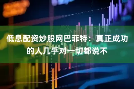 低息配资炒股网巴菲特：真正成功的人几乎对一切都说不