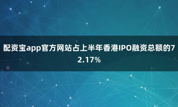 配资宝app官方网站占上半年香港IPO融资总额的72.17%