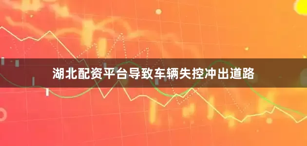 湖北配资平台导致车辆失控冲出道路