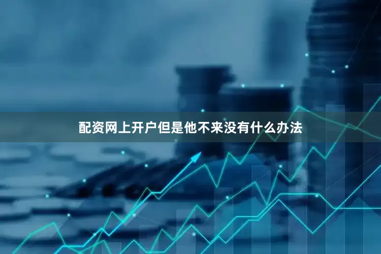 配资网上开户但是他不来没有什么办法