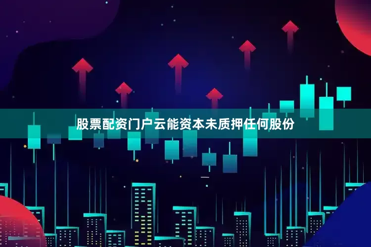 股票配资门户云能资本未质押任何股份