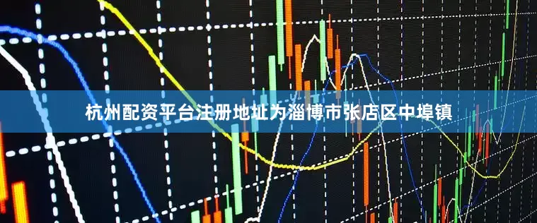 杭州配资平台注册地址为淄博市张店区中埠镇
