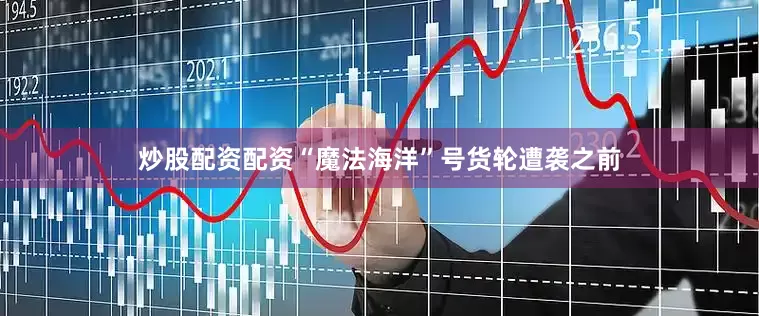 炒股配资配资“魔法海洋”号货轮遭袭之前