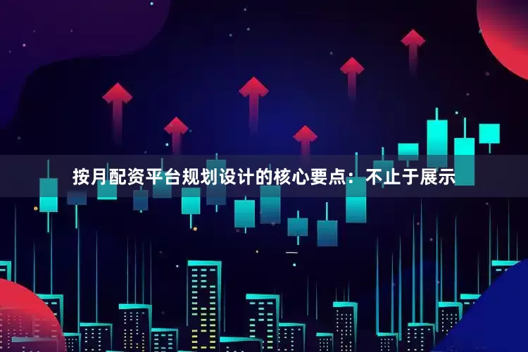 按月配资平台规划设计的核心要点：不止于展示