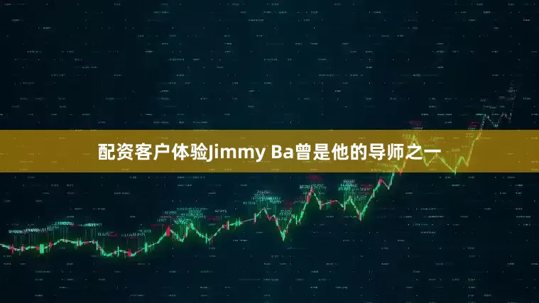 配资客户体验Jimmy Ba曾是他的导师之一
