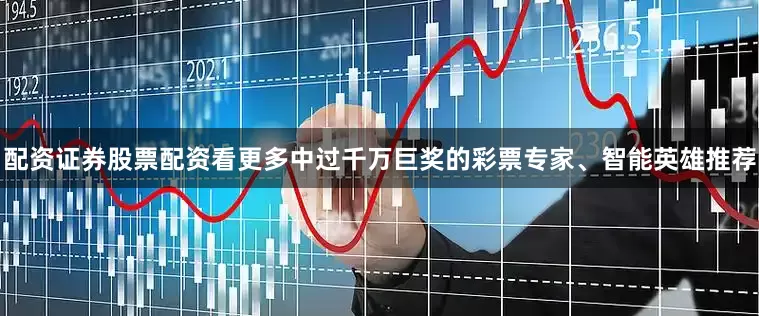 配资证券股票配资看更多中过千万巨奖的彩票专家、智能英雄推荐