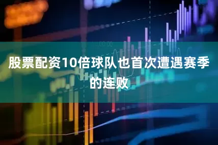 股票配资10倍球队也首次遭遇赛季的连败