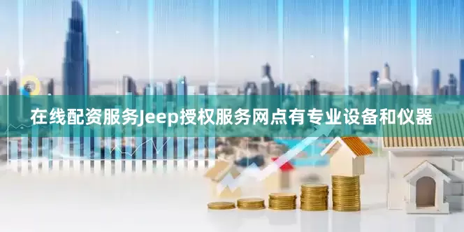 在线配资服务Jeep授权服务网点有专业设备和仪器