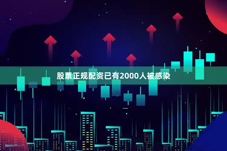 股票正规配资已有2000人被感染