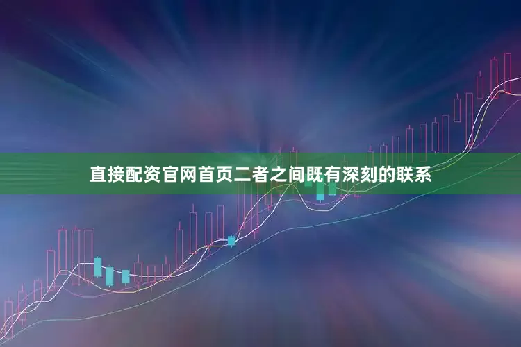 直接配资官网首页二者之间既有深刻的联系