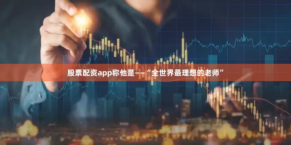 股票配资app称他是——“全世界最理想的老师”