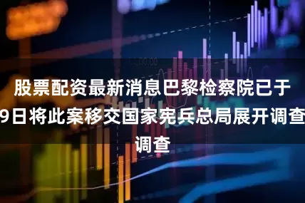 股票配资最新消息巴黎检察院已于9日将此案移交国家宪兵总局展开调查