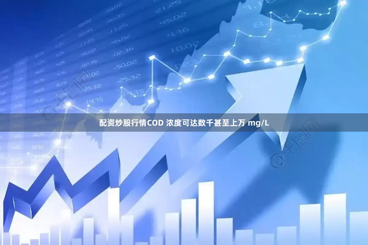 配资炒股行情COD 浓度可达数千甚至上万 mg/L