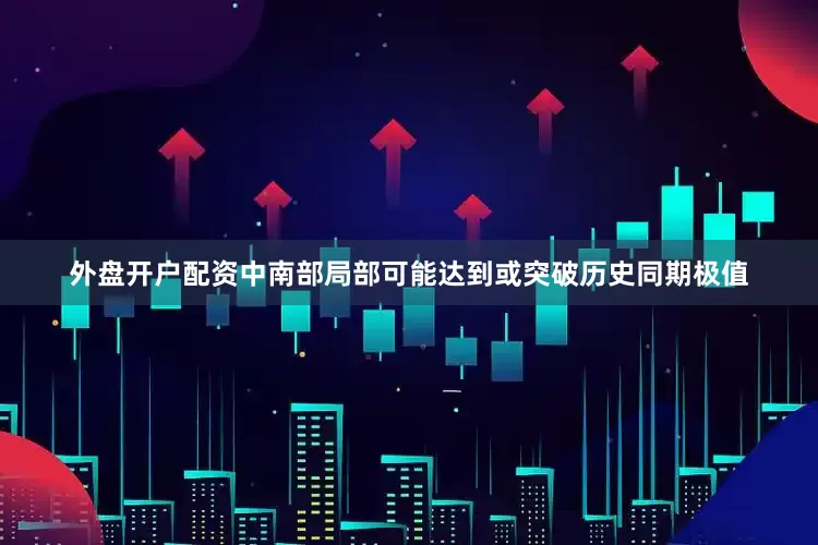 外盘开户配资中南部局部可能达到或突破历史同期极值