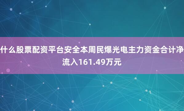 什么股票配资平台安全本周民爆光电主力资金合计净流入161.49万元
