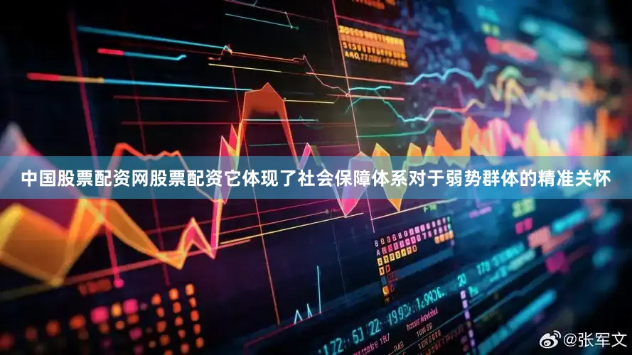中国股票配资网股票配资它体现了社会保障体系对于弱势群体的精准关怀