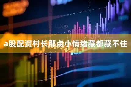 a股配资村长那点小情绪藏都藏不住