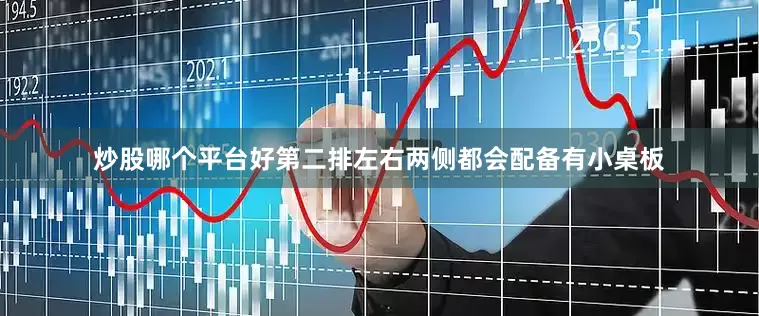 炒股哪个平台好第二排左右两侧都会配备有小桌板