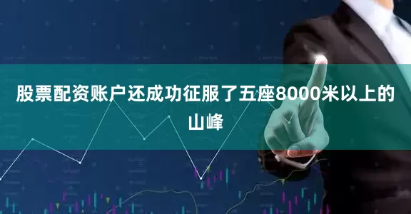 股票配资账户还成功征服了五座8000米以上的山峰