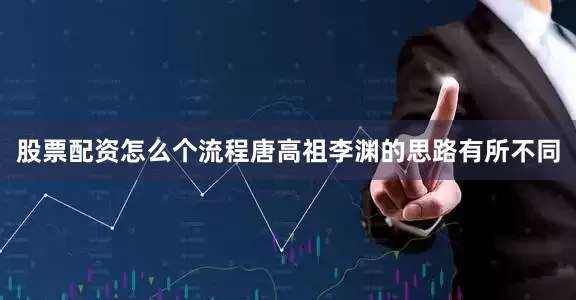 股票配资怎么个流程唐高祖李渊的思路有所不同
