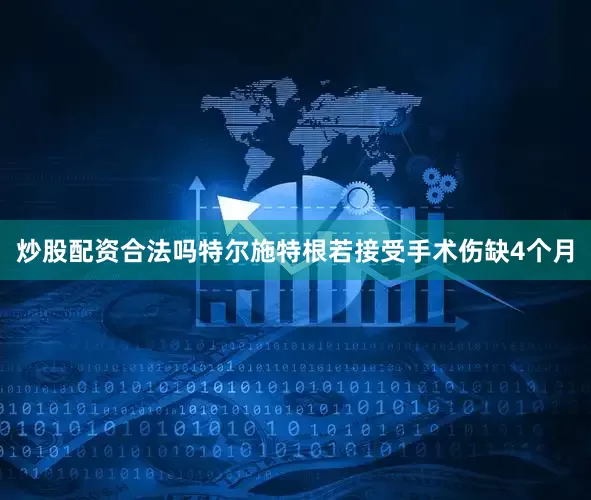 炒股配资合法吗特尔施特根若接受手术伤缺4个月