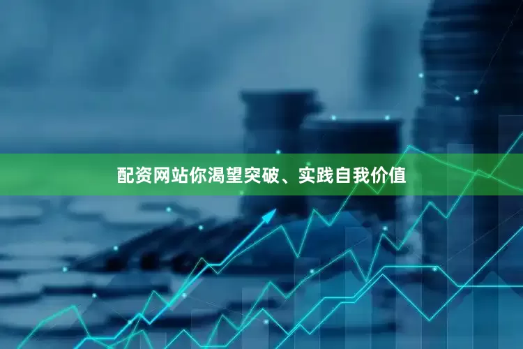 配资网站你渴望突破、实践自我价值