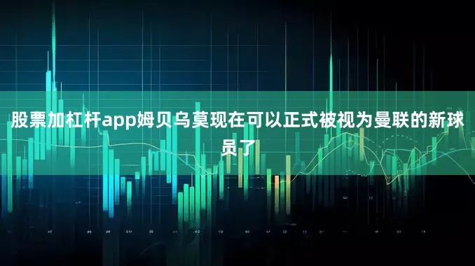 股票加杠杆app姆贝乌莫现在可以正式被视为曼联的新球员了
