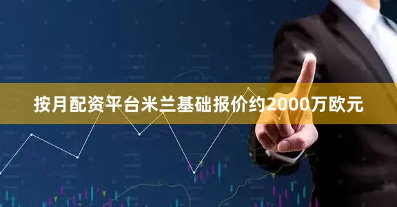 按月配资平台米兰基础报价约2000万欧元