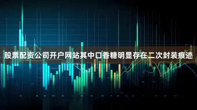 股票配资公司开户网站其中口香糖明显存在二次封装痕迹