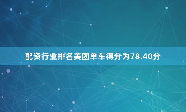 配资行业排名美团单车得分为78.40分