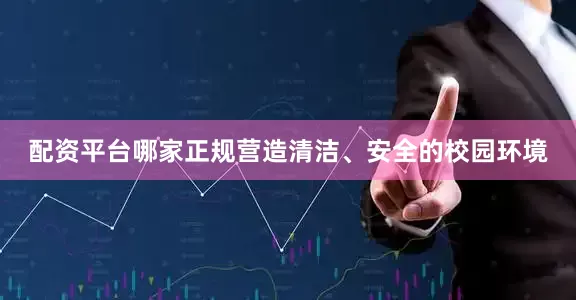 配资平台哪家正规营造清洁、安全的校园环境