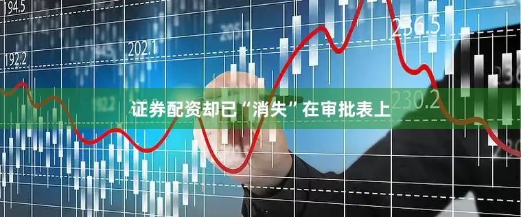 证券配资却已“消失”在审批表上