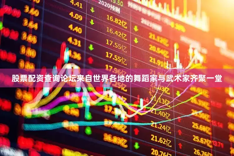 股票配资查询论坛来自世界各地的舞蹈家与武术家齐聚一堂