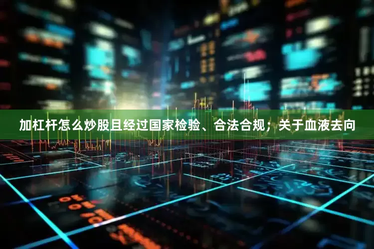 加杠杆怎么炒股且经过国家检验、合法合规；关于血液去向