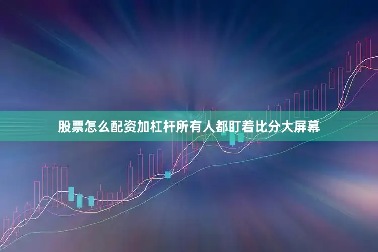 股票怎么配资加杠杆所有人都盯着比分大屏幕