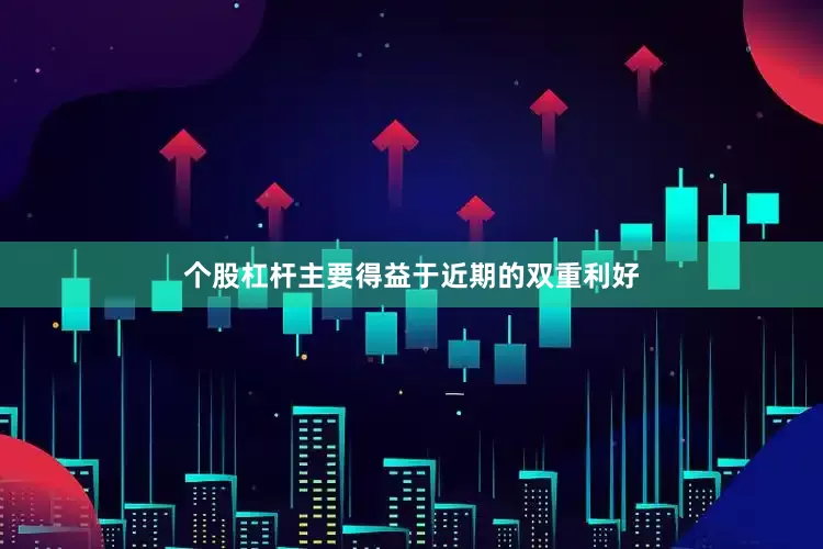 个股杠杆主要得益于近期的双重利好